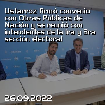 Ustarroz firmó convenio con Obras Públicas de Nación y se reunió con intendentes de la 1ra y 3ra sección electoral