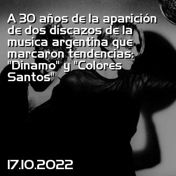 A 30 años de la aparición de dos discazos de la musica argentina que marcaron tendencias: “Dinamo” y “Colores Santos”