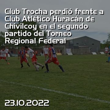 Club Trocha perdió frente a Club Atlético Huracán de Chivilcoy en el segundo partido del Torneo Regional Federal