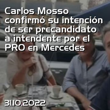 Carlos Mosso confirmó su intención de ser precandidato a intendente por el PRO en Mercedes