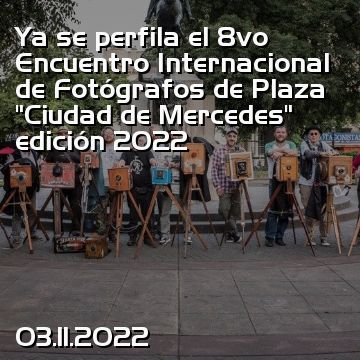 Ya se perfila el 8vo Encuentro Internacional de Fotógrafos de Plaza “Ciudad de Mercedes” edición 2022