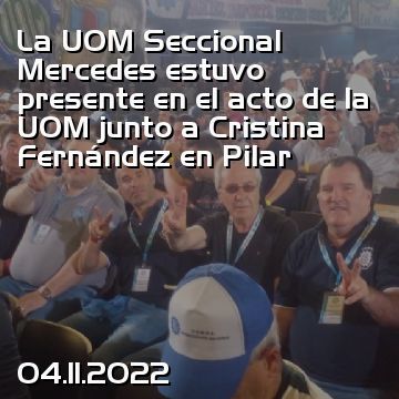 La UOM Seccional Mercedes estuvo presente en el acto de la UOM junto a Cristina Fernández en Pilar