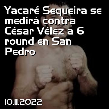 Yacaré Sequeira se medirá contra César Vélez a 6 round en San Pedro