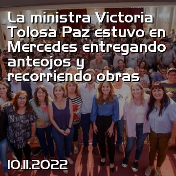 La ministra Victoria Tolosa Paz estuvo en Mercedes entregando anteojos y recorriendo obras