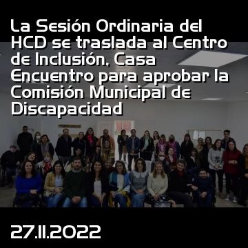 La Sesión Ordinaria del HCD se traslada al Centro de Inclusión, Casa Encuentro para aprobar la Comisión Municipal de Discapacidad