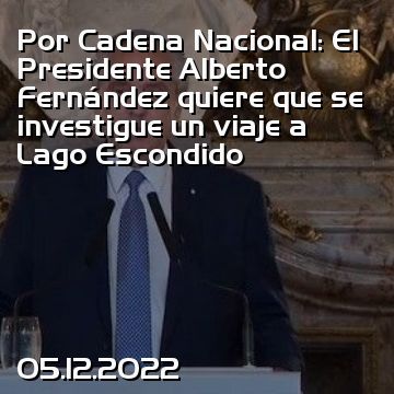 Por Cadena Nacional: El Presidente Alberto Fernández quiere que se investigue un viaje a Lago Escondido
