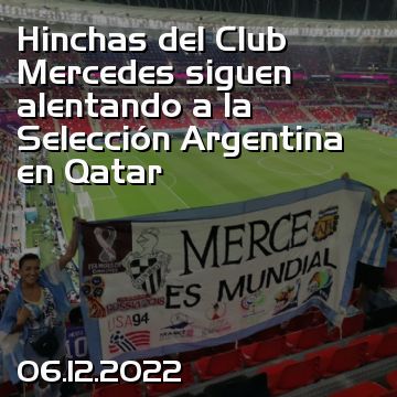 Hinchas del Club Mercedes siguen alentando a la Selección Argentina en Qatar