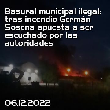 Basural municipal ilegal: tras incendio Germán Sosena apuesta a ser escuchado por las autoridades