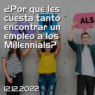 ¿Por qué les cuesta tanto encontrar un empleo a los Millennials?