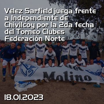Velez Sarfield juega frente a Independiente de Chivilcoy por la 2da fecha del Torneo Clubes Federación Norte