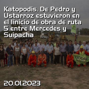 Katopodis, De Pedro y Ustarroz estuvieron en el Iinicio de obra de ruta 5 entre Mercedes y Suipacha