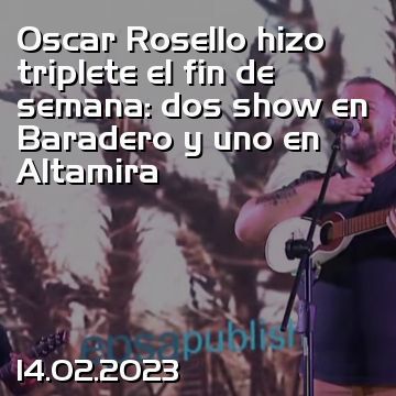 Oscar Rosello hizo triplete el fin de semana: dos show en Baradero y uno en Altamira