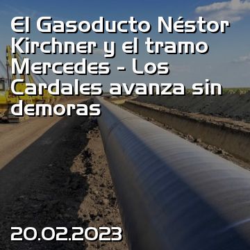 El Gasoducto Néstor Kirchner y el tramo Mercedes - Los Cardales avanza sin demoras