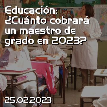 Educación: ¿Cuánto cobrará un maestro de grado en 2023?