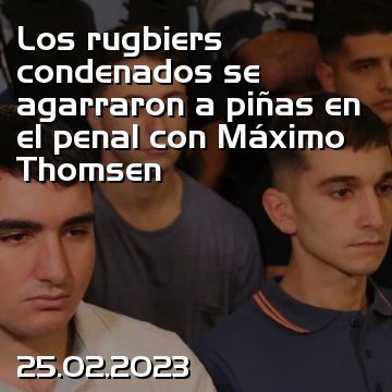 Los rugbiers condenados se agarraron a piñas en el penal con Máximo Thomsen