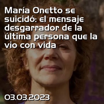 María Onetto se suicidó: el mensaje desgarrador de la última persona que la vio con vida