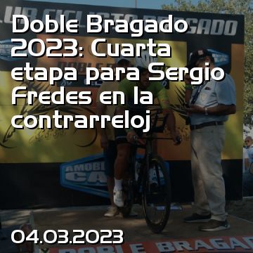 Doble Bragado 2023: Cuarta etapa para Sergio Fredes en la contrarreloj