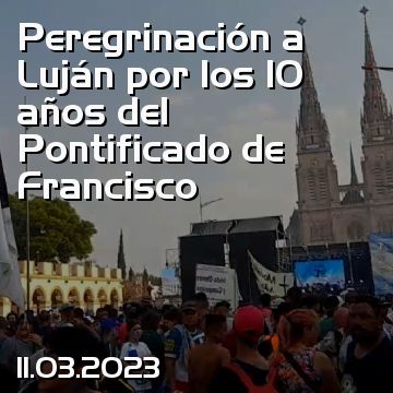 Peregrinación a Luján por los 10 años del Pontificado de Francisco