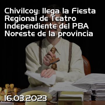 Chivilcoy: llega la Fiesta Regional de Teatro Independiente del PBA Noreste de la provincia