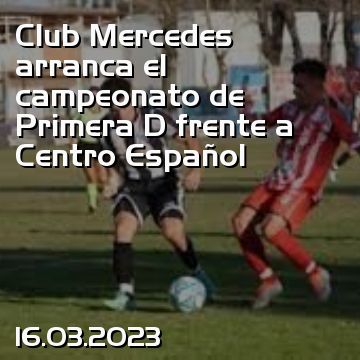 Club Mercedes arranca el campeonato de Primera D frente a Centro Español