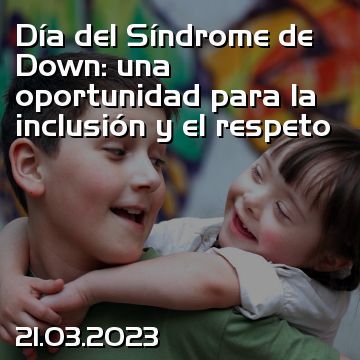 Día del Síndrome de Down: una oportunidad para la inclusión y el respeto