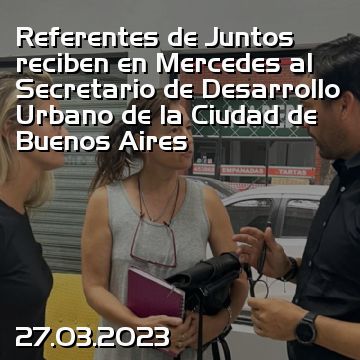 Referentes de Juntos reciben en Mercedes al Secretario de Desarrollo Urbano de la Ciudad de Buenos Aires