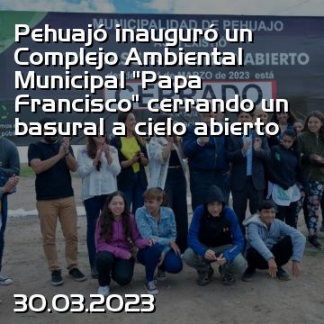 Pehuajó inauguró un Complejo Ambiental  Municipal “Papa Francisco” cerrando un basural a cielo abierto