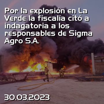 Por la explosión en La Verde la fiscalía citó a indagatoria a los responsables de Sigma Agro S.A.