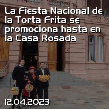 La Fiesta Nacional de la Torta Frita se promociona hasta en la Casa Rosada