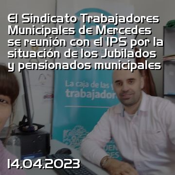 El Sindicato Trabajadores Municipales de Mercedes se reunión con el IPS por la situación de los Jubilados y pensionados municipales