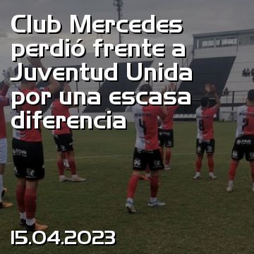 Club Mercedes perdió frente a Juventud Unida por una escasa diferencia