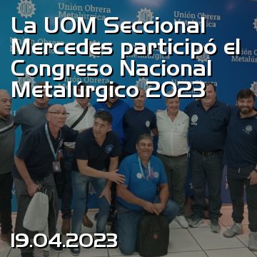La UOM Seccional Mercedes participó el Congreso Nacional Metalúrgico 2023