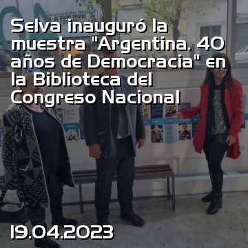 Selva inauguró la muestra “Argentina. 40 años de Democracia” en la Biblioteca del Congreso Nacional