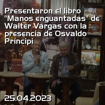 Presentaron el libro “Manos enguantadas” de Walter Vargas con la presencia de Osvaldo Príncipi