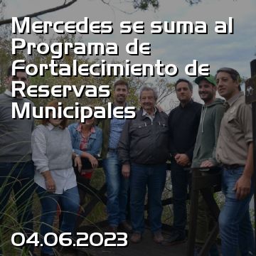 Mercedes se suma al Programa de Fortalecimiento de Reservas Municipales