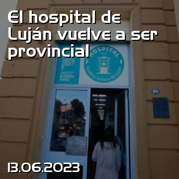 El hospital de Luján vuelve a ser provincial