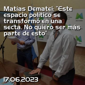 Matías Dematei: “Este espacio político se transformó en una secta. No quiero ser más parte de esto”
