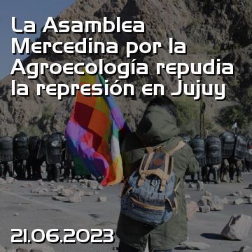 La Asamblea Mercedina por la Agroecología repudia la represión en Jujuy
