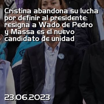 Cristina abandona su lucha por definir al presidente: resigna a Wado de Pedro y Massa es el nuevo candidato de unidad
