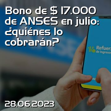 Bono de $ 17.000 de ANSES en julio: ¿quiénes lo cobrarán?