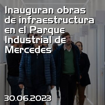 Inauguran obras de infraestructura en el Parque Industrial de Mercedes