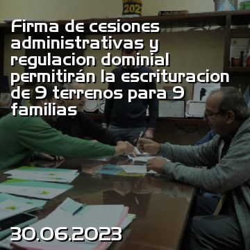 Firma de cesiones administrativas y regulacion dominial permitirán la escrituracion de 9 terrenos para 9 familias