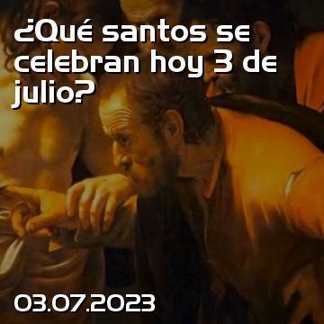 ¿Qué santos se celebran hoy 3 de julio?
