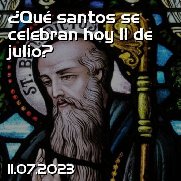 ¿Qué santos se celebran hoy 11 de julio?