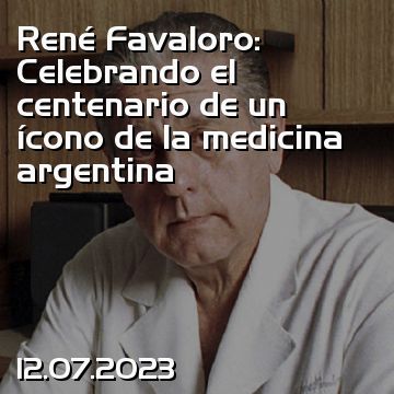 René Favaloro: Celebrando el centenario de un ícono de la medicina argentina