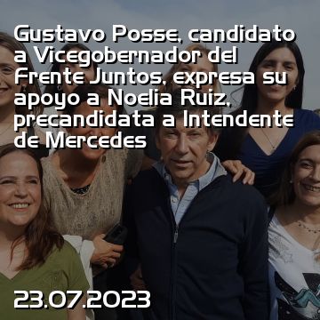 Gustavo Posse, candidato a Vicegobernador del Frente Juntos, expresa su apoyo a Noelia Ruiz, precandidata a Intendente de Mercedes