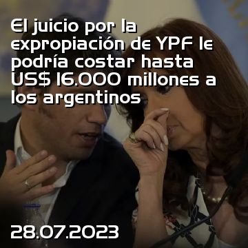 El juicio por la expropiación de YPF le podría costar hasta US$ 16.000 millones a los argentinos