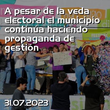 A pesar de la veda electoral el municipio continúa haciendo propaganda de gestión