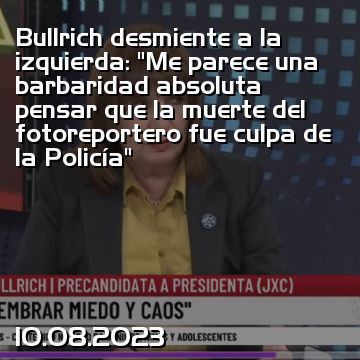 Bullrich desmiente a la izquierda: “Me parece una barbaridad absoluta pensar que la muerte del fotoreportero fue culpa de la Policía”