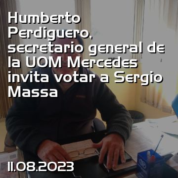 Humberto Perdiguero, secretario general de la UOM Mercedes invita votar a Sergio Massa